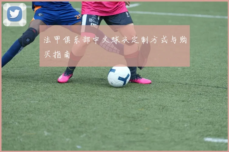 法甲俱乐部中文球衣定制方式与购买指南