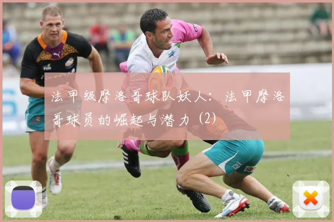 法甲级摩洛哥球队妖人：法甲摩洛哥球员的崛起与潜力 (2)