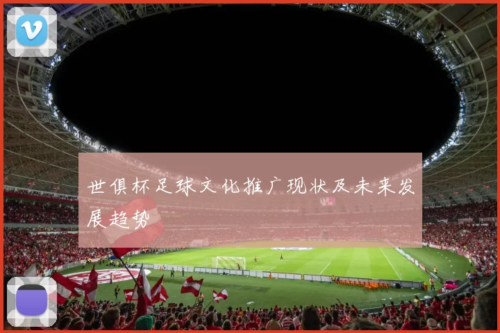 世俱杯足球文化推广现状及未来发展趋势