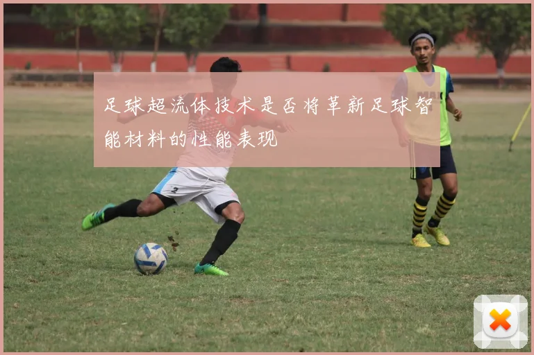 足球超流体技术是否将革新足球智能材料的性能表现