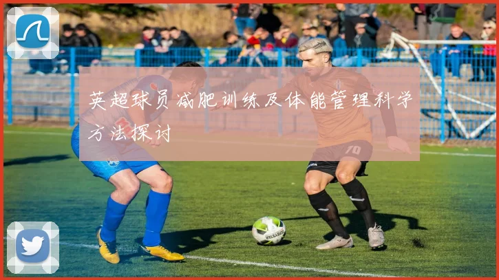 英超球员减肥训练及体能管理科学方法探讨