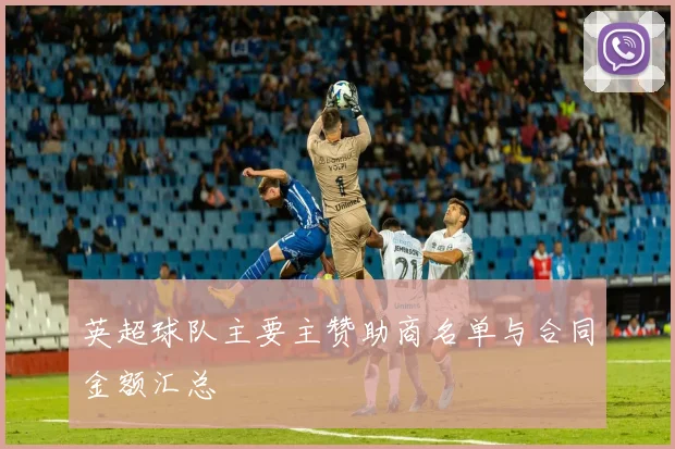 英超球队主要主赞助商名单与合同金额汇总