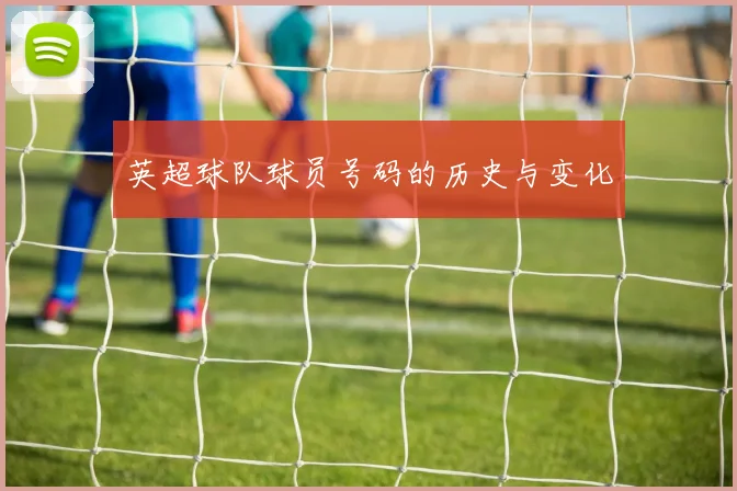 英超球队球员号码的历史与变化