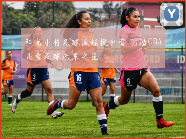 阳光小将足球技能提升营 打造CBA儿童足球未来之星