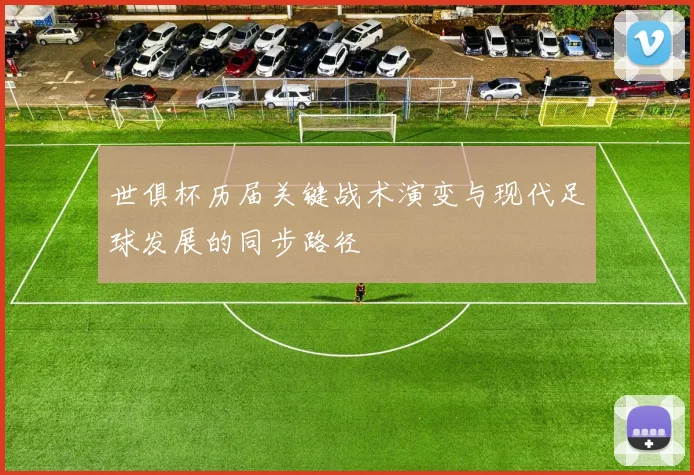 世俱杯历届关键战术演变与现代足球发展的同步路径