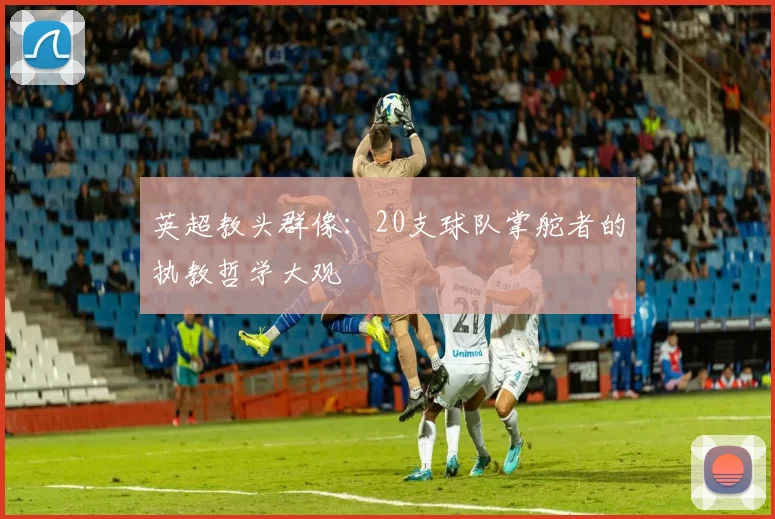 英超教头群像：20支球队掌舵者的执教哲学大观