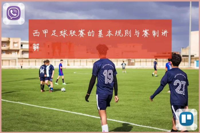 西甲足球联赛的基本规则与赛制讲解
