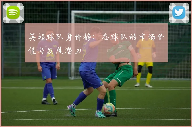 英超球队身价榜：各球队的市场价值与发展潜力